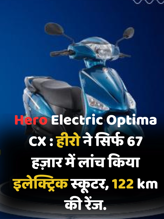 Hero Electric Optima CX : हीरो ने सिर्फ 67 हज़ार में लांच किया इलेक्ट्रिक स्कूटर, 122 km की रेंज.